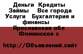 Деньги. Кредиты. Займы. - Все города Услуги » Бухгалтерия и финансы   . Ярославская обл.,Фоминское с.